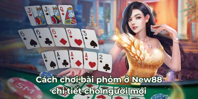 Cách chơi bài phỏm ở New88 chi tiết cho người mới